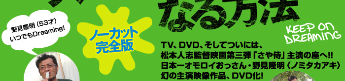 TV、DVD、そしてついには、松本人志監督映画第三弾「さや侍」主演の座へ!! 日本一オモロイおっさん・野見隆明〈ノミタカアキ〉 幻の主演映像作品、DVD化!